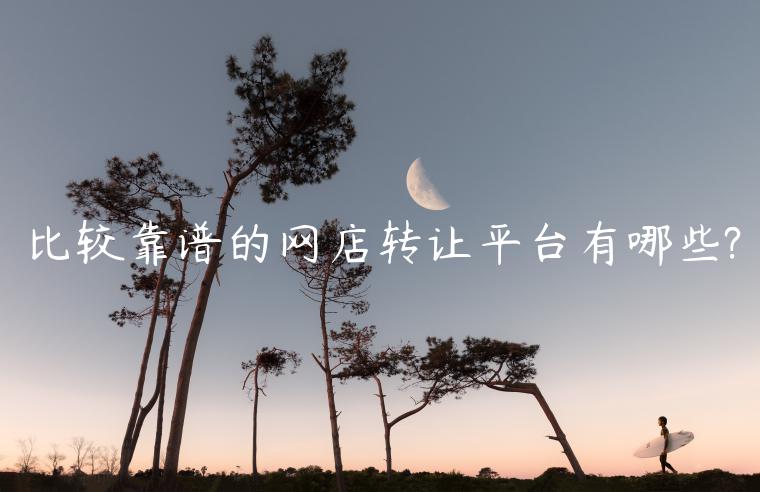 比較靠譜的網(wǎng)店轉(zhuǎn)讓平臺(tái)有哪些?